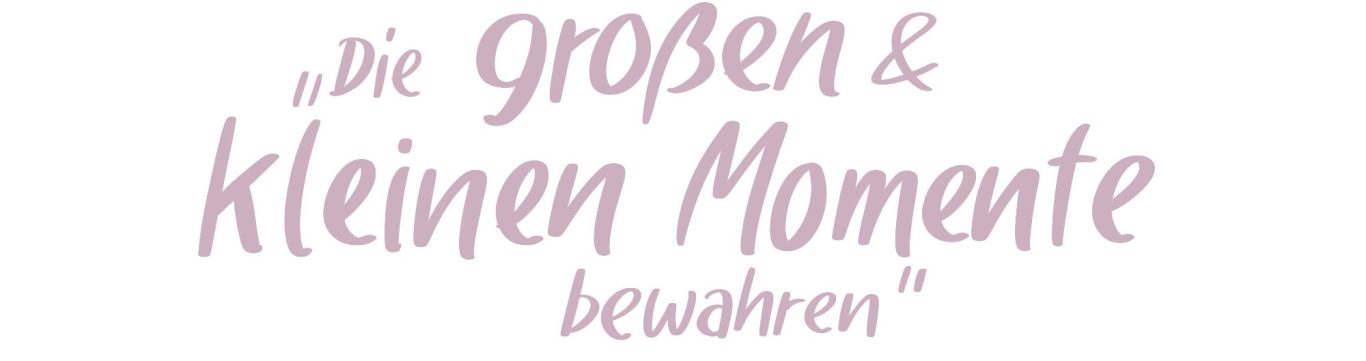 Die großen und kleinen Momente bewahren Überschrift "Die großen und kleinen Momente bewahren"